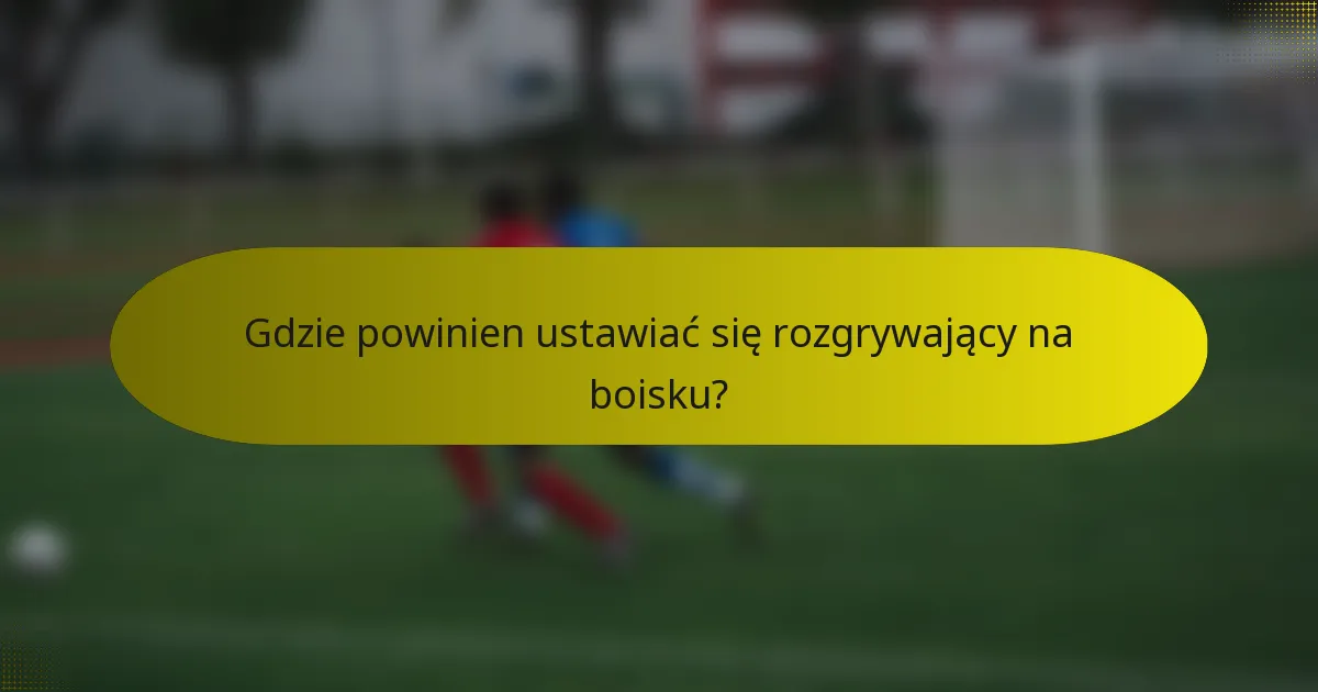 Gdzie powinien ustawiać się rozgrywający na boisku?