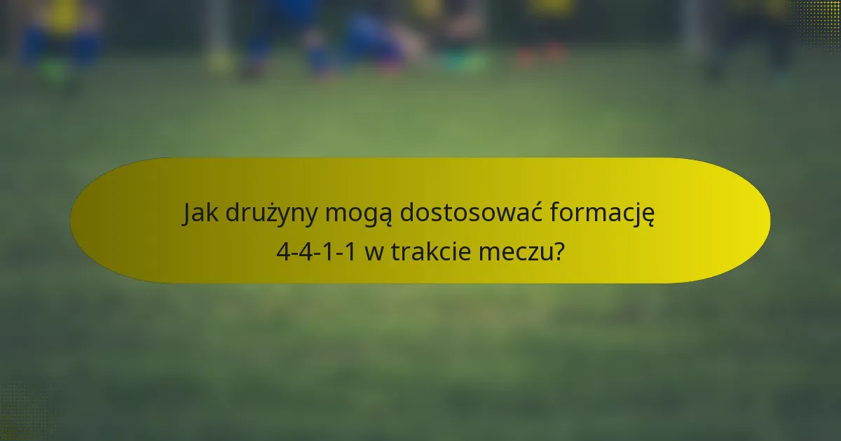 Jak drużyny mogą dostosować formację 4-4-1-1 w trakcie meczu?
