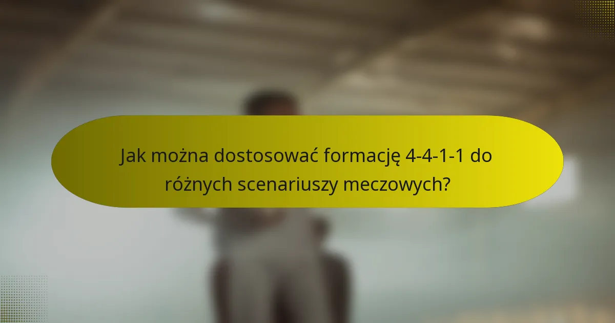 Jak można dostosować formację 4-4-1-1 do różnych scenariuszy meczowych?