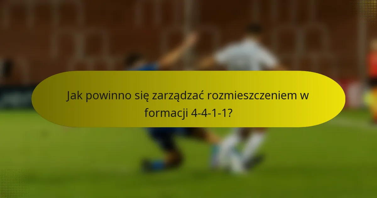 Jak powinno się zarządzać rozmieszczeniem w formacji 4-4-1-1?