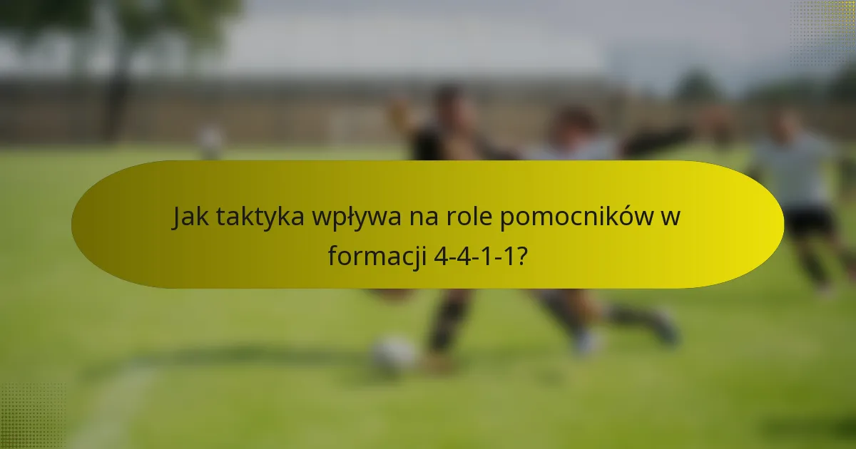 Jak taktyka wpływa na role pomocników w formacji 4-4-1-1?