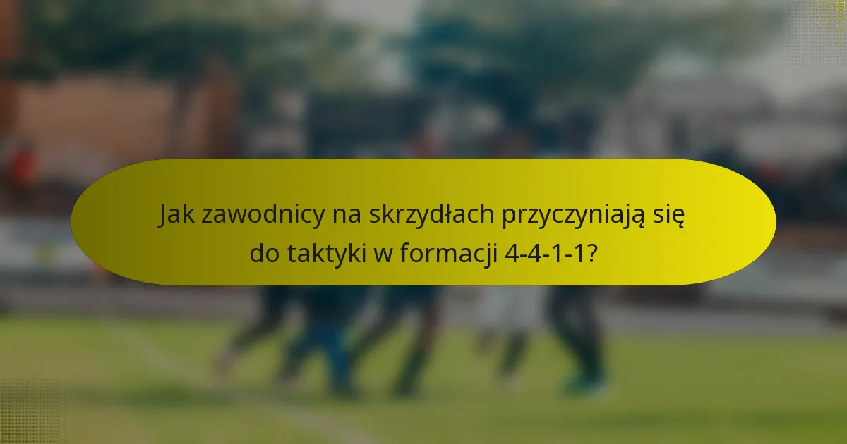 Jak zawodnicy na skrzydłach przyczyniają się do taktyki w formacji 4-4-1-1?