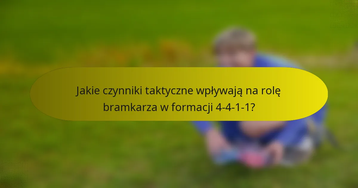 Jakie czynniki taktyczne wpływają na rolę bramkarza w formacji 4-4-1-1?