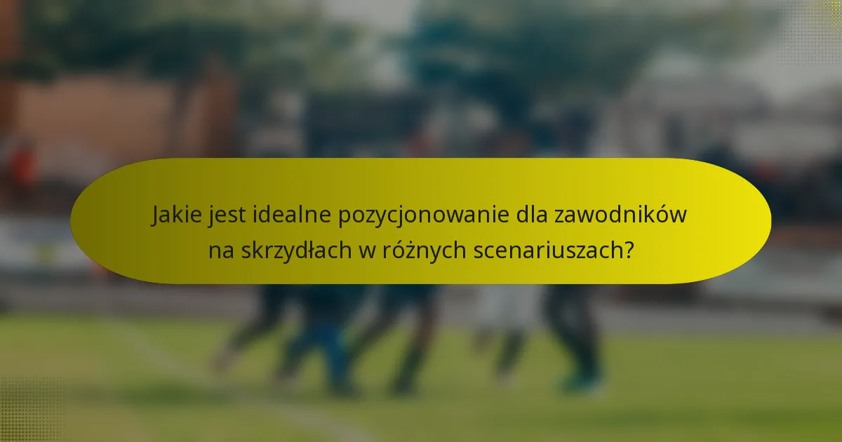 Jakie jest idealne pozycjonowanie dla zawodników na skrzydłach w różnych scenariuszach?