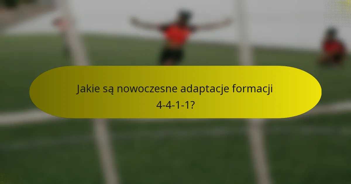Jakie są nowoczesne adaptacje formacji 4-4-1-1?