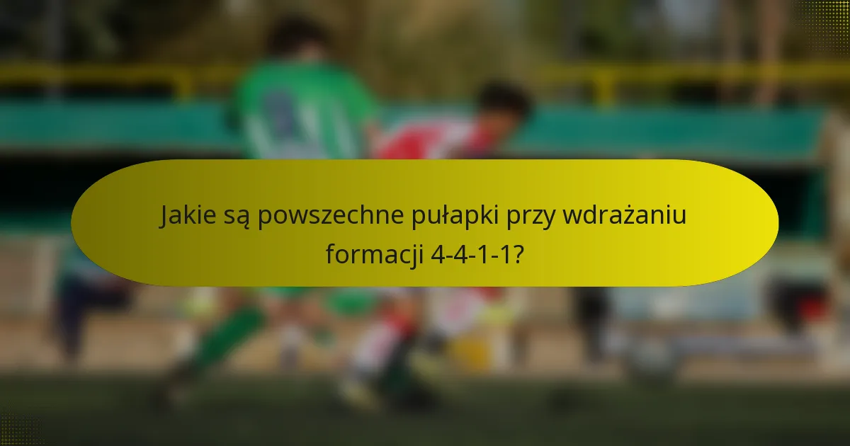 Jakie są powszechne pułapki przy wdrażaniu formacji 4-4-1-1?