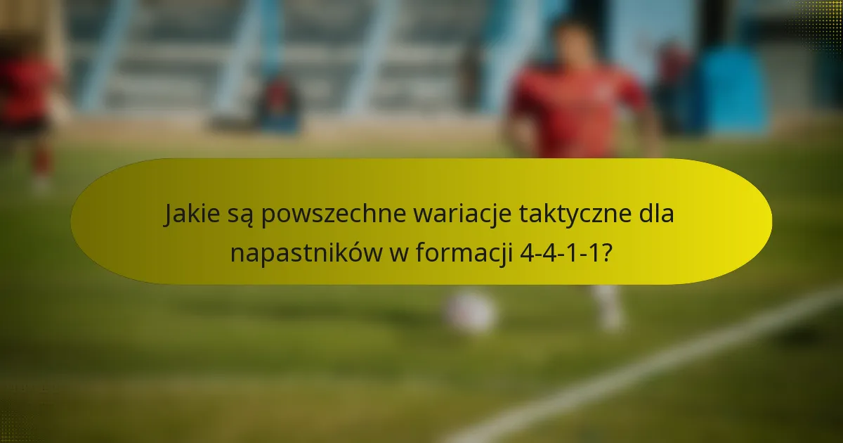Jakie są powszechne wariacje taktyczne dla napastników w formacji 4-4-1-1?
