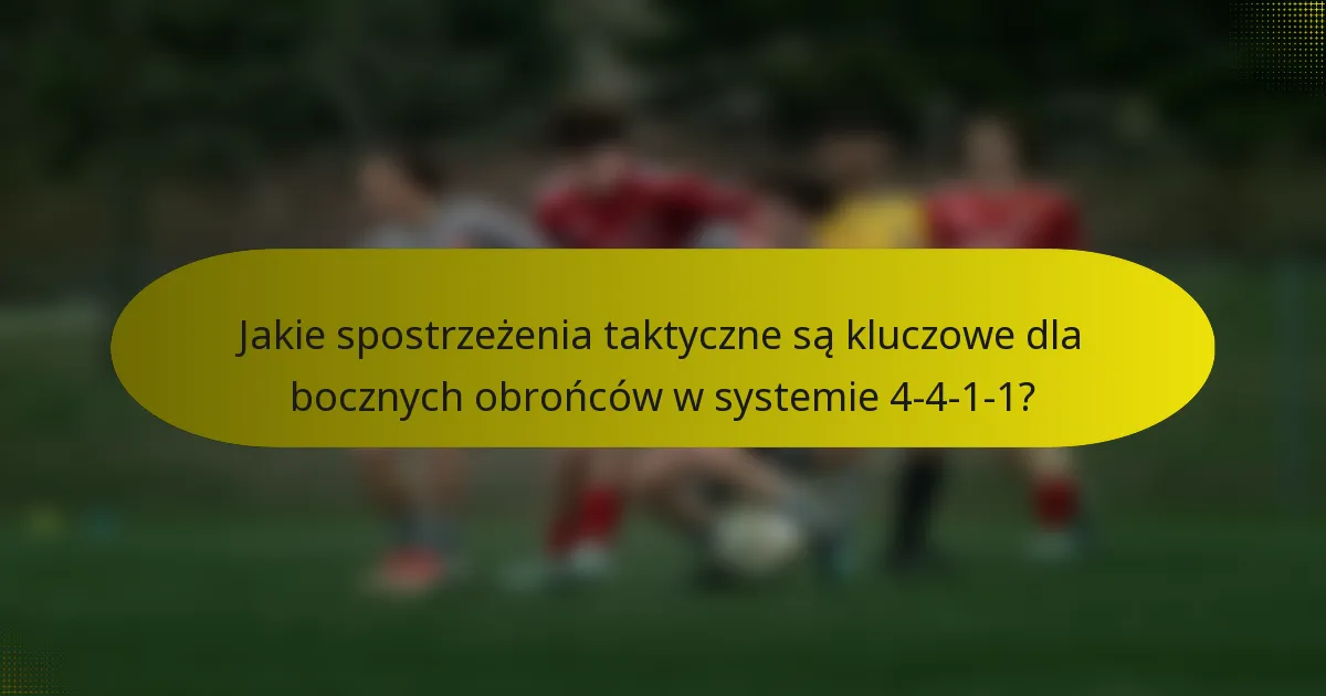 Jakie spostrzeżenia taktyczne są kluczowe dla bocznych obrońców w systemie 4-4-1-1?