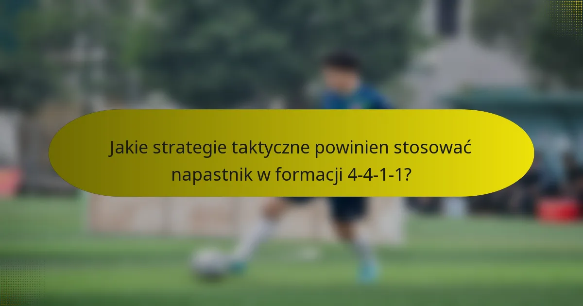 Jakie strategie taktyczne powinien stosować napastnik w formacji 4-4-1-1?