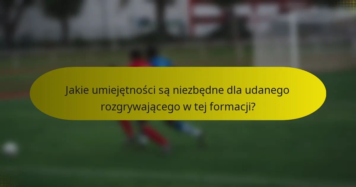 Jakie umiejętności są niezbędne dla udanego rozgrywającego w tej formacji?