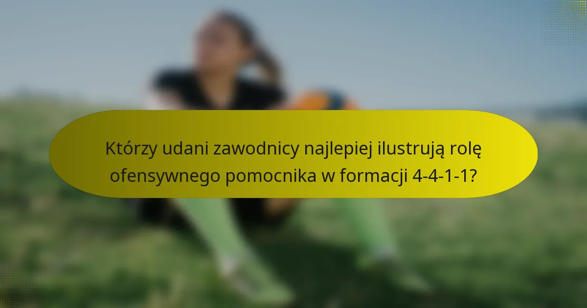 Którzy udani zawodnicy najlepiej ilustrują rolę ofensywnego pomocnika w formacji 4-4-1-1?